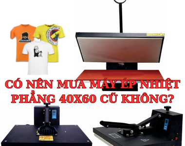 Có nên mua máy ép nhiệt phẳng 40x60 cũ không?