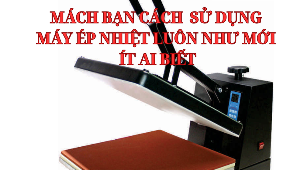 Mách bạn cách sử dụng máy ép nhiệt luôn như mới mà ít ai biết