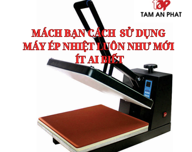 Mách bạn cách sử dụng máy ép nhiệt luôn như mới mà ít ai biết