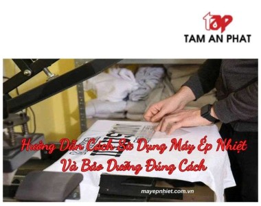 Hướng dẫn cách sử dụng máy ép nhiệt và bảo dưỡng đúng cách