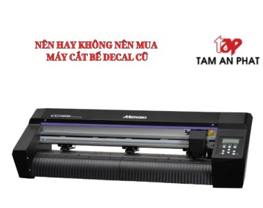 Nên hay không nên mua máy cắt bế decal cũ?