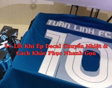 5+ Lỗi Khi Ép Decal Chuyển Nhiệt & Cách Khắc Phục Nhanh Gọn