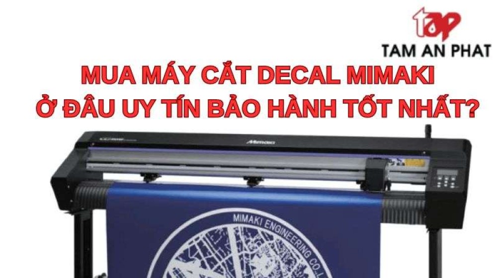 Mua máy cắt decal Mimaki ở đâu uy tín? Gợi ý địa chỉ bảo hành tốt nhất