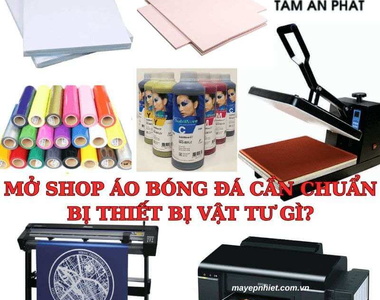 Mở shop áo bóng đá cần chuẩn bị gì? Thiết bị & vật tư in chuyển nhiệt