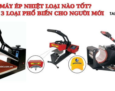 Máy ép nhiệt loại nào tốt? Top 3 loại phổ biến cho người mới