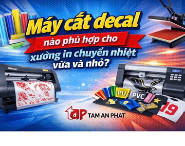 Máy cắt decal nào phù hợp cho xưởng in chuyển nhiệt vừa và nhỏ?