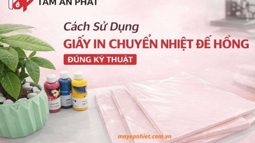 Cách sử dụng giấy in chuyển nhiệt đế hồng đúng kỹ thuật