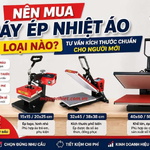Nên mua máy ép nhiệt áo loại nào? Tư vấn kích thước chuẩn cho người mới