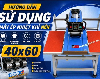 Hướng dẫn sử dụng máy ép nhiệt khí nén 40x60 chi tiết từ A–Z