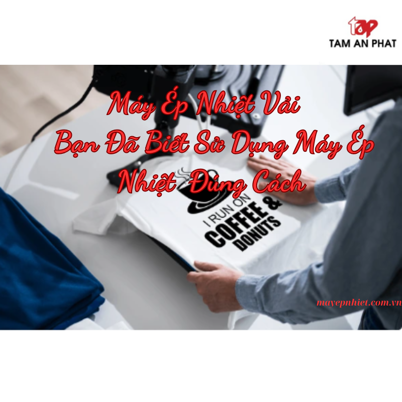 Máy ép nhiệt vải? bạn đã biết sử dụng máy ép nhiệt đúng cách?