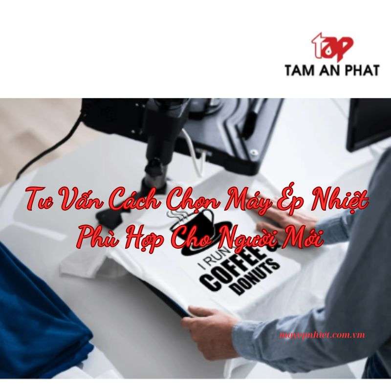 Tư vấn chọn máy ép nhiệt phù hợp cho người mới bắt đầu